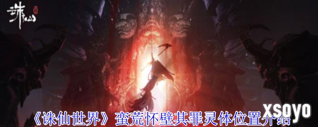 诛仙世界蛮荒怀壁其罪灵体在哪 灵体位置