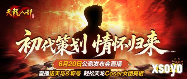 《天龙八部·归来》初代策划情怀归来，6月20日公测发布会直播送天马&amp;称号